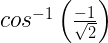 cos^{ -1 }\left( \frac { -1 }{ \sqrt { 2 } } \right) 