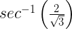 { sec }^{ -1 }\left( \frac { 2 }{ \sqrt { 3 } } \right) 